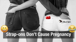 Image of the behinds of two woman with hands in eachother's pockets and the words, "Strap ons don't cause pregnancy."